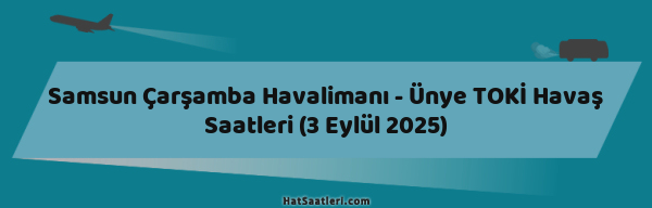 Samsun Çarşamba Havalimanı - Ünye TOKİ Havaş Saatleri (3 Eylül 2025)